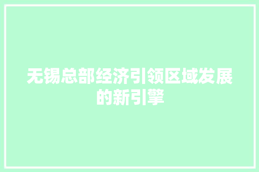 无锡总部经济引领区域发展的新引擎 无锡总部经济引领区域发展的新引擎