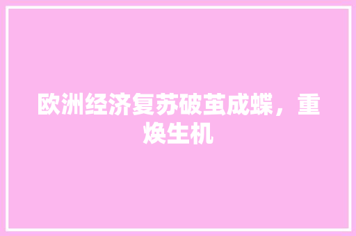 欧洲经济复苏破茧成蝶,重焕生机 欧洲经济复苏破茧成蝶,重焕生机