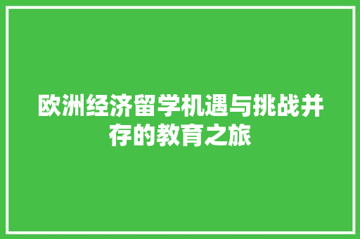 欧洲经济留学机遇与挑战并存的教育之旅 欧洲经济留学机遇与挑战并存的教育之旅