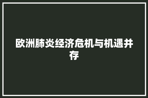 欧洲肺炎经济危机与机遇并存 欧洲肺炎经济危机与机遇并存