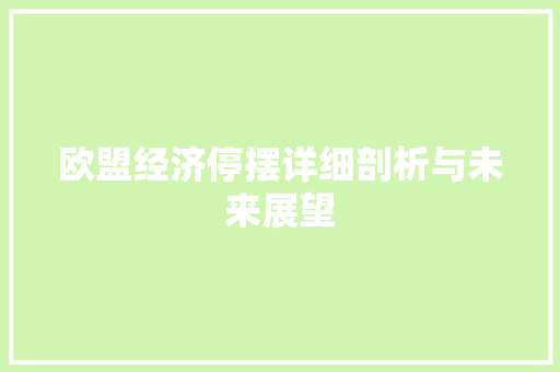 欧盟经济停摆详细剖析与未来展望 欧盟经济停摆详细剖析与未来展望