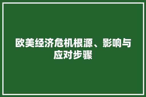 欧美经济危机根源、影响与应对步骤 欧美经济危机根源、影响与应对步骤