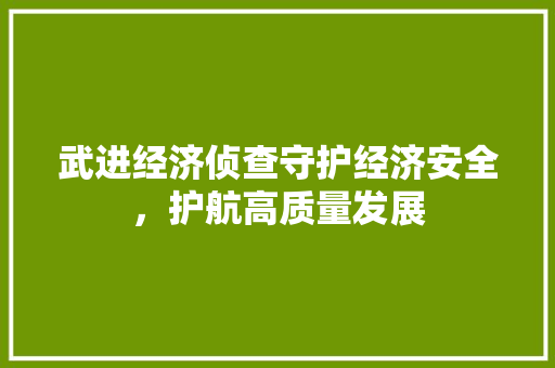 武进经济侦查守护经济安全,护航高质量发展 武进经济侦查守护经济安全,护航高质量发展
