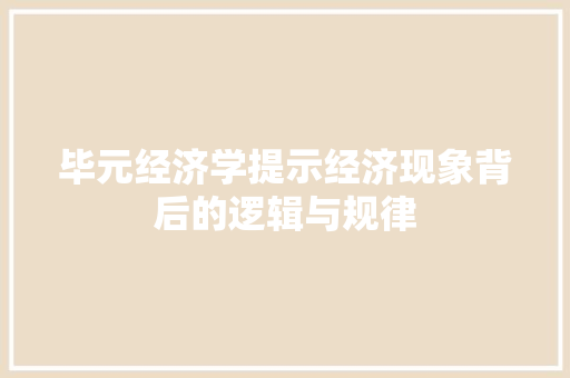 毕元经济学提示经济现象背后的逻辑与规律