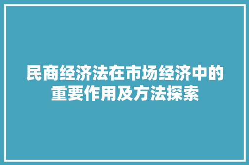 民商经济法在市场经济中的重要作用及方法探索 民商经济法在市场经济中的重要作用及方法探索