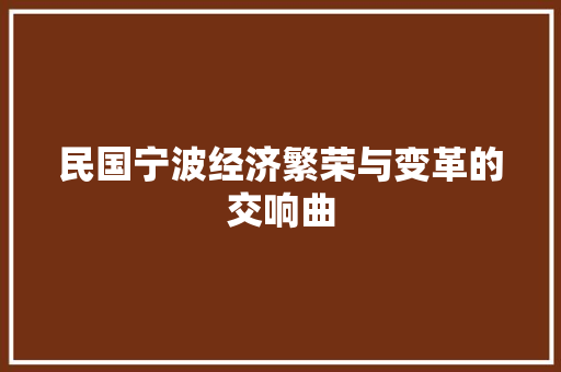 民国宁波经济繁荣与变革的交响曲 民国宁波经济繁荣与变革的交响曲