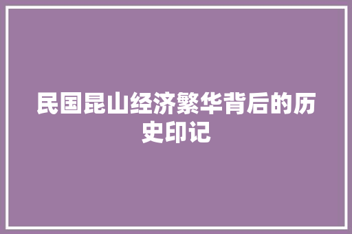 民国昆山经济繁华背后的历史印记 民国昆山经济繁华背后的历史印记