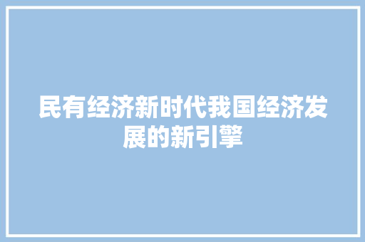 民有经济新时代我国经济发展的新引擎 民有经济新时代我国经济发展的新引擎