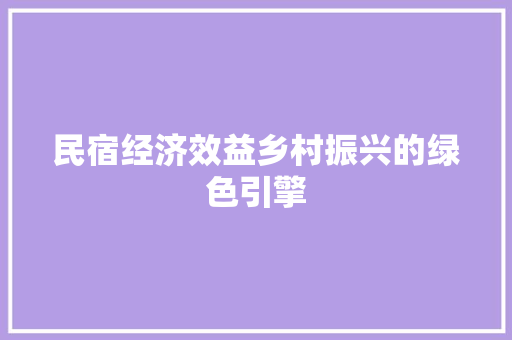 民宿经济效益乡村振兴的绿色引擎 民宿经济效益乡村振兴的绿色引擎