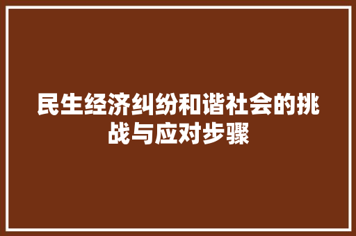 民生经济纠纷和谐社会的挑战与应对步骤 民生经济纠纷和谐社会的挑战与应对步骤