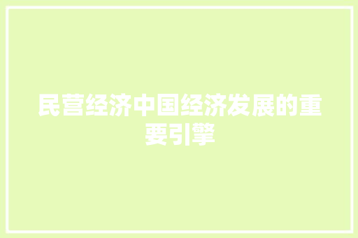 民营经济中国经济发展的重要引擎 民营经济中国经济发展的重要引擎