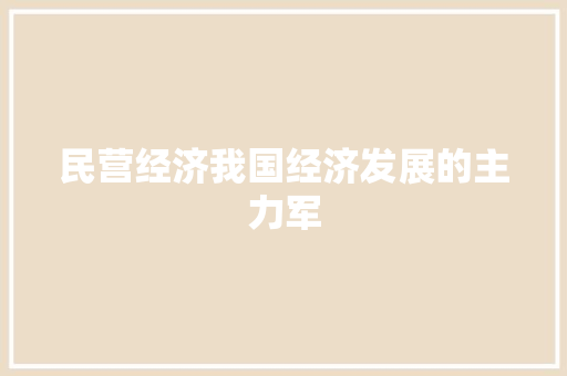 民营经济我国经济发展的主力军 民营经济我国经济发展的主力军