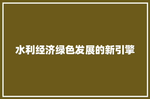 水利经济绿色发展的新引擎 水利经济绿色发展的新引擎