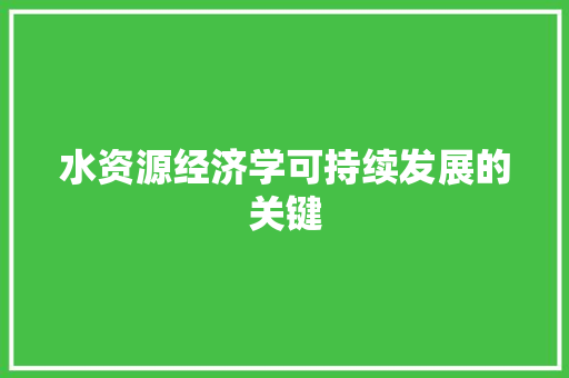 水资源经济学可持续发展的关键 水资源经济学可持续发展的关键