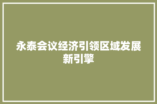 永泰会议经济引领区域发展新引擎 永泰会议经济引领区域发展新引擎