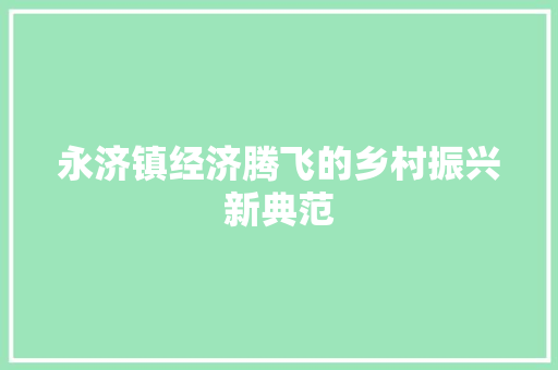 永济镇经济腾飞的乡村振兴新典范 永济镇经济腾飞的乡村振兴新典范
