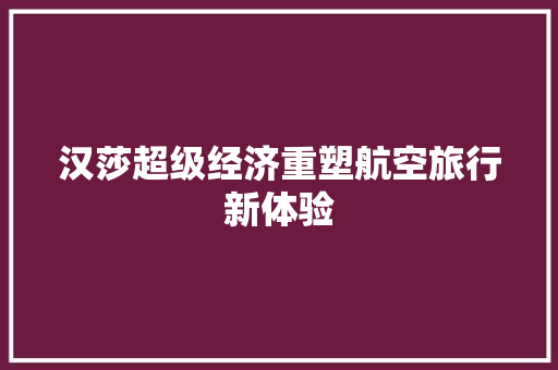 汉莎超级经济重塑航空旅行新体验 汉莎超级经济重塑航空旅行新体验