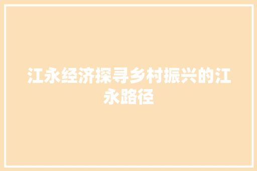 江永经济探寻乡村振兴的江永路径 江永经济探寻乡村振兴的江永路径