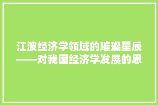 江波经济学领域的璀璨星辰——对我国经济学发展的思考 江波经济学领域的璀璨星辰——对我国经济学发展的思考