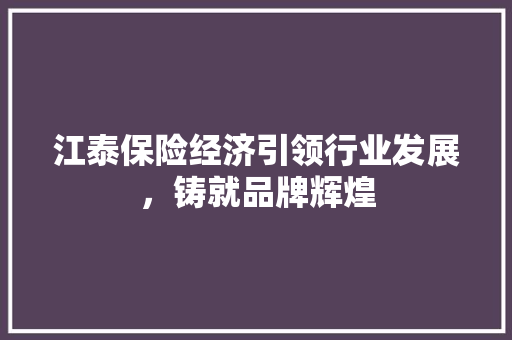 江泰保险经济引领行业发展,铸就品牌辉煌 江泰保险经济引领行业发展,铸就品牌辉煌