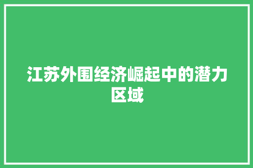 江苏外围经济崛起中的潜力区域 江苏外围经济崛起中的潜力区域