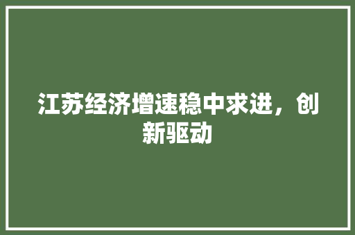 江苏经济增速稳中求进,创新驱动 江苏经济增速稳中求进,创新驱动