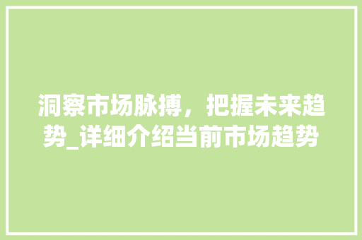 洞察市场脉搏,把握未来趋势_详细介绍当前市场趋势分析_市场趋势分析ppt 洞察市场脉搏,把握未来趋势_详细介绍当前市场趋势分析_市场趋势分析ppt