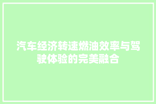汽车经济转速燃油效率与驾驶体验的完美融合 汽车经济转速燃油效率与驾驶体验的完美融合