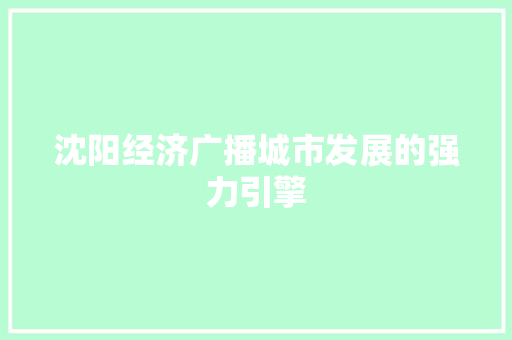 沈阳经济广播城市发展的强力引擎 沈阳经济广播城市发展的强力引擎