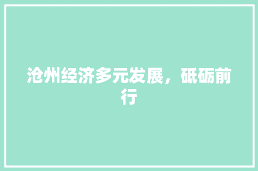 沧州经济多元发展,砥砺前行 沧州经济多元发展,砥砺前行