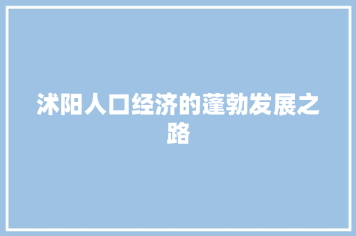沭阳人口经济的蓬勃发展之路 沭阳人口经济的蓬勃发展之路