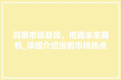 洞察市场趋势,把握未来商机_详细介绍当前市场热点_市场趋势网 洞察市场趋势,把握未来商机_详细介绍当前市场热点_市场趋势网
