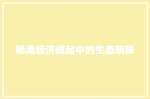 杨滩经济崛起中的生态明珠 杨滩经济崛起中的生态明珠