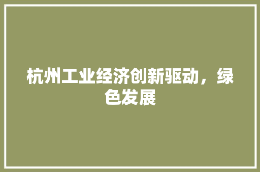 杭州工业经济创新驱动,绿色发展 杭州工业经济创新驱动,绿色发展