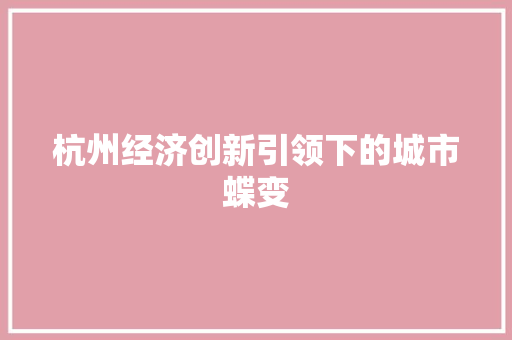 杭州经济创新引领下的城市蝶变 杭州经济创新引领下的城市蝶变
