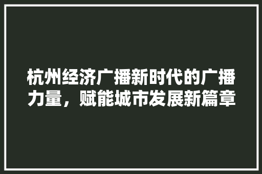 杭州经济广播新时代的广播力量,赋能城市发展新篇章 杭州经济广播新时代的广播力量,赋能城市发展新篇章