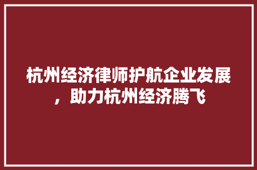 杭州经济律师护航企业发展,助力杭州经济腾飞 杭州经济律师护航企业发展,助力杭州经济腾飞