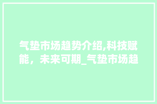 气垫市场趋势介绍,科技赋能,未来可期_气垫市场趋势图 气垫市场趋势介绍,科技赋能,未来可期_气垫市场趋势图