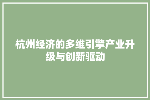 杭州经济的多维引擎产业升级与创新驱动 杭州经济的多维引擎产业升级与创新驱动