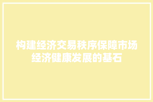 构建经济交易秩序保障市场经济健康发展的基石