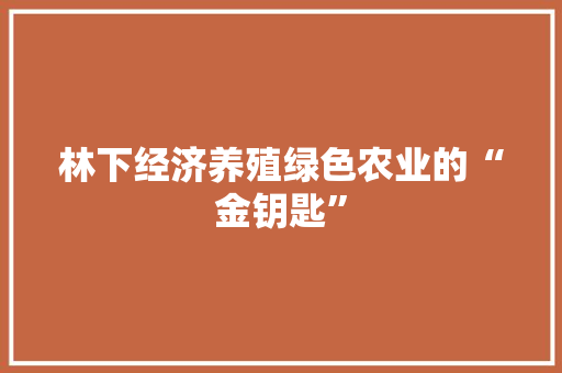 林下经济养殖绿色农业的“金钥匙” 林下经济养殖绿色农业的“金钥匙”