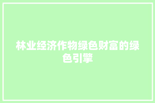 林业经济作物绿色财富的绿色引擎 林业经济作物绿色财富的绿色引擎