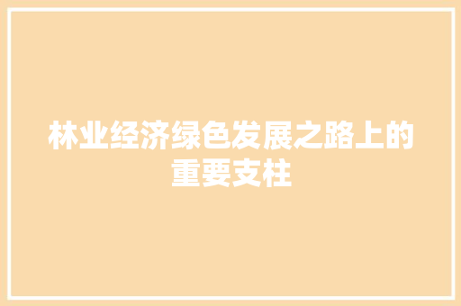 林业经济绿色发展之路上的重要支柱 林业经济绿色发展之路上的重要支柱