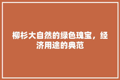 柳杉大自然的绿色瑰宝,经济用途的典范 柳杉大自然的绿色瑰宝,经济用途的典范