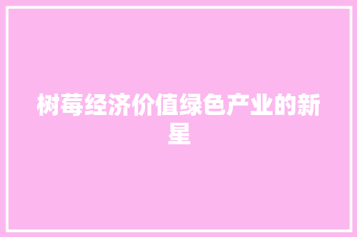 树莓经济价值绿色产业的新星 树莓经济价值绿色产业的新星