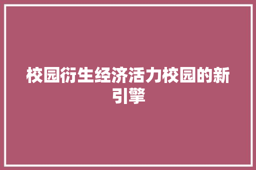 校园衍生经济活力校园的新引擎 校园衍生经济活力校园的新引擎