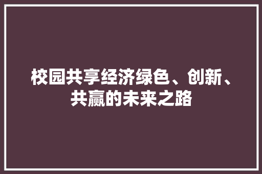 校园共享经济绿色、创新、共赢的未来之路 校园共享经济绿色、创新、共赢的未来之路