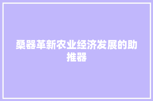 桑器革新农业经济发展的助推器 桑器革新农业经济发展的助推器