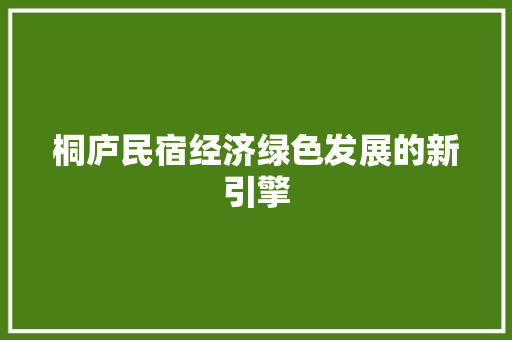 桐庐民宿经济绿色发展的新引擎 桐庐民宿经济绿色发展的新引擎