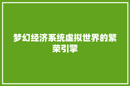 梦幻经济系统虚拟世界的繁荣引擎 梦幻经济系统虚拟世界的繁荣引擎